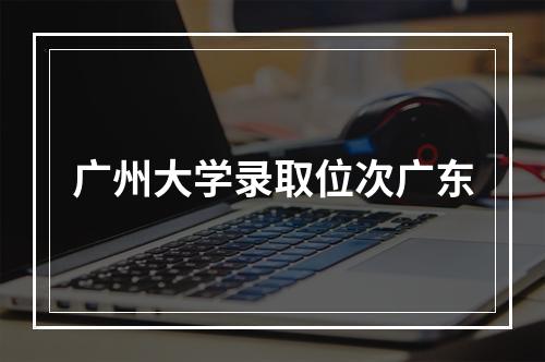 广州大学录取位次广东