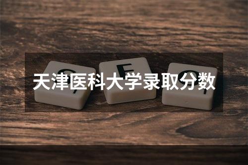 天津医科大学录取分数