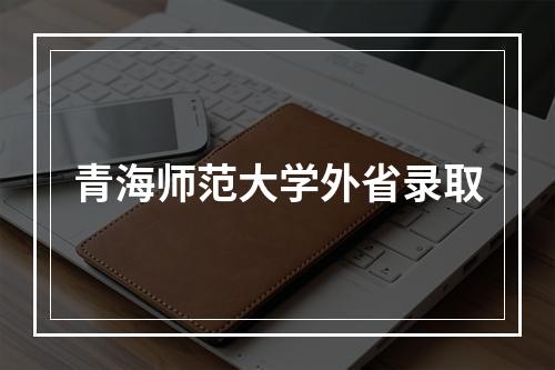 青海师范大学外省录取