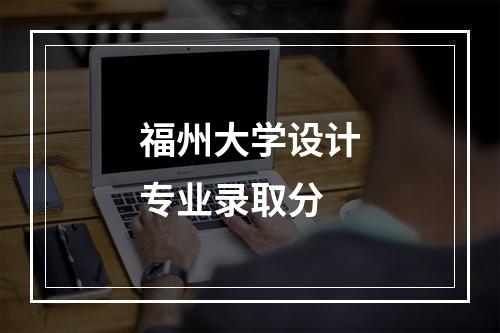 福州大学设计专业录取分