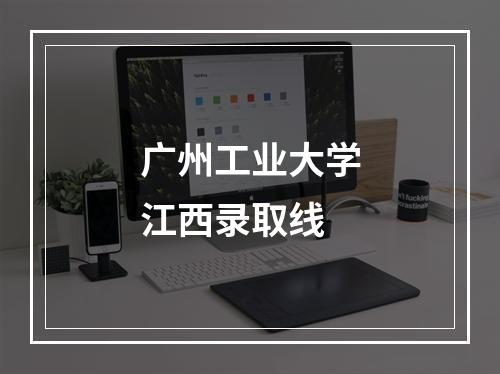 广州工业大学江西录取线