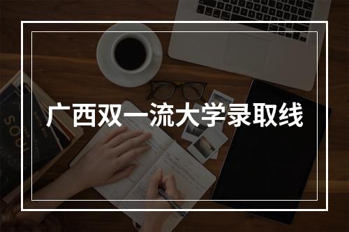 广西双一流大学录取线