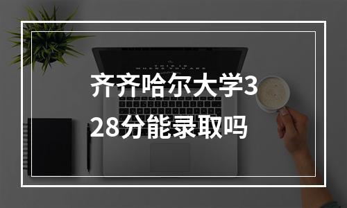 齐齐哈尔大学328分能录取吗