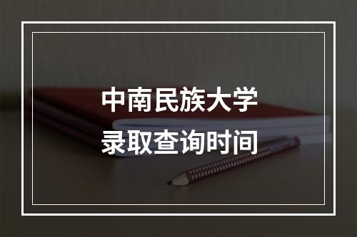 中南民族大学录取查询时间