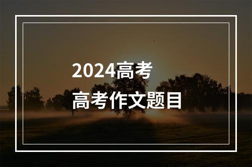 2024高考高考作文题目