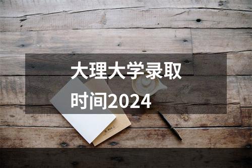 大理大学录取时间2024