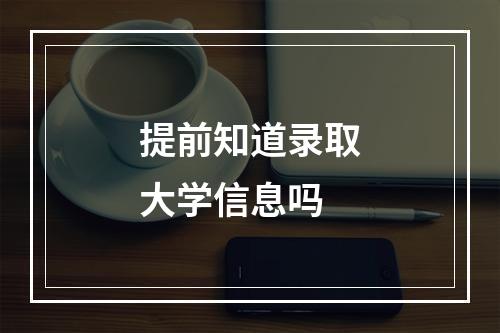 提前知道录取大学信息吗