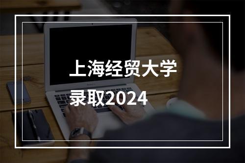 上海经贸大学录取2024