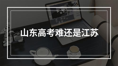 山东高考难还是江苏