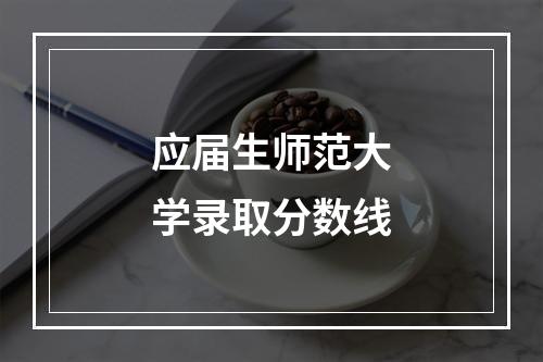 应届生师范大学录取分数线