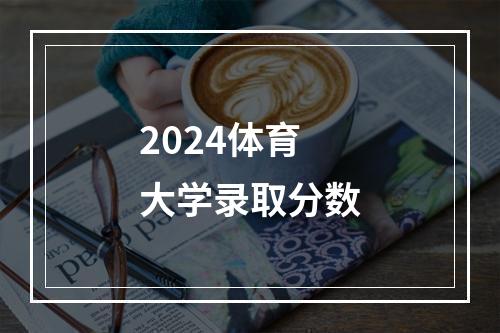 2024体育大学录取分数