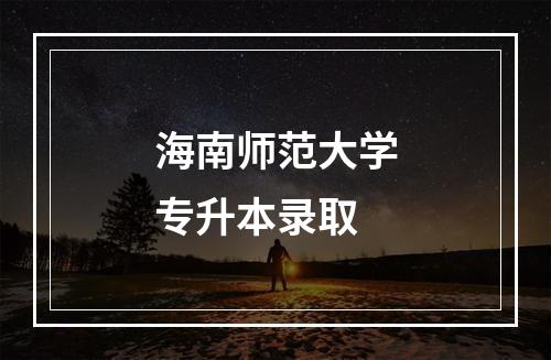 海南师范大学专升本录取