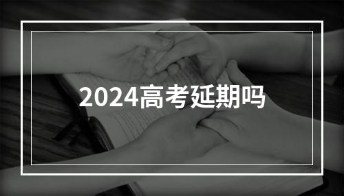 2024高考延期吗