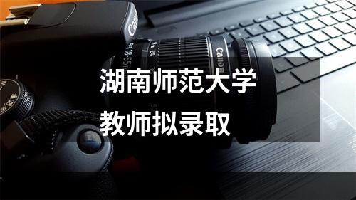 湖南师范大学教师拟录取