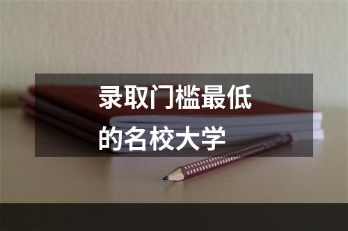 录取门槛最低的名校大学