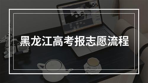 黑龙江高考报志愿流程