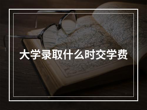 大学录取什么时交学费