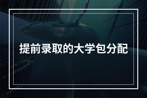 提前录取的大学包分配