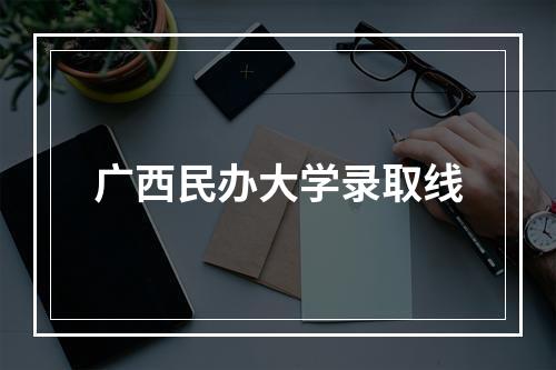 广西民办大学录取线