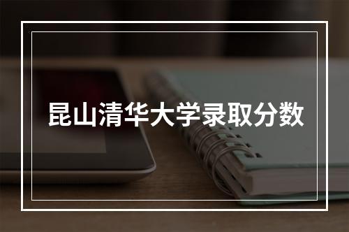 昆山清华大学录取分数