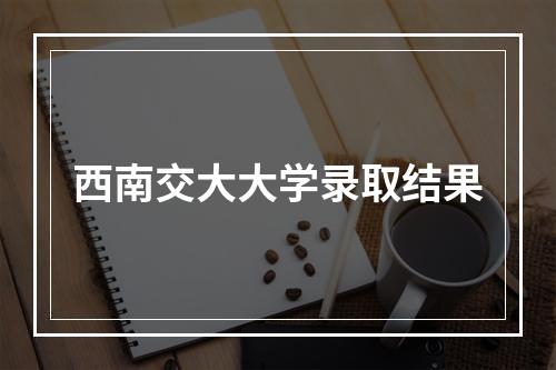 西南交大大学录取结果