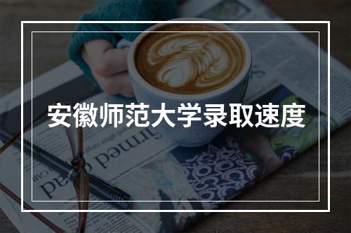 安徽师范大学录取速度