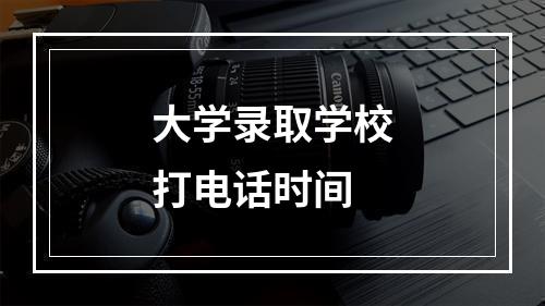 大学录取学校打电话时间