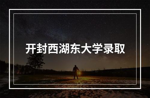 开封西湖东大学录取