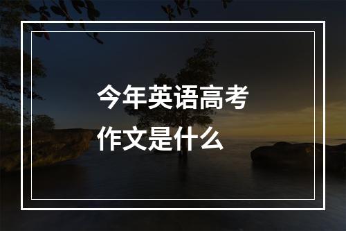 今年英语高考作文是什么