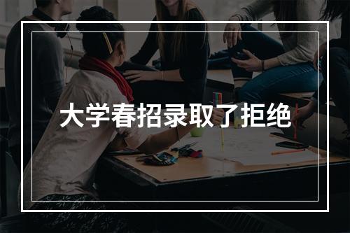 大学春招录取了拒绝