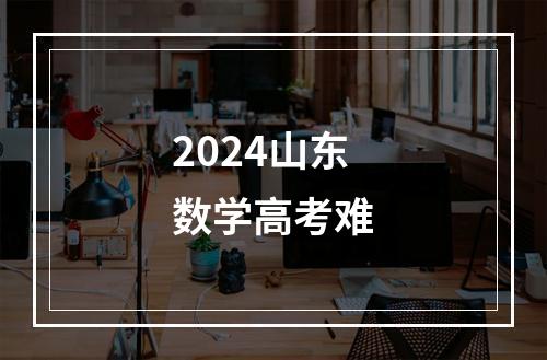 2024山东数学高考难