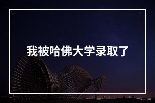 我被哈佛大学录取了