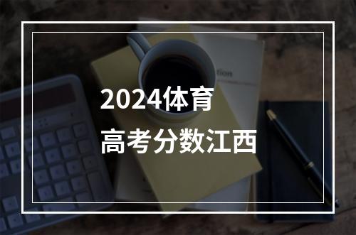 2024体育高考分数江西