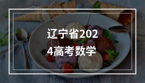 辽宁省2024高考数学