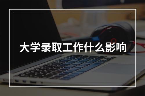 大学录取工作什么影响