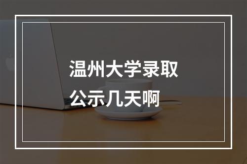 温州大学录取公示几天啊