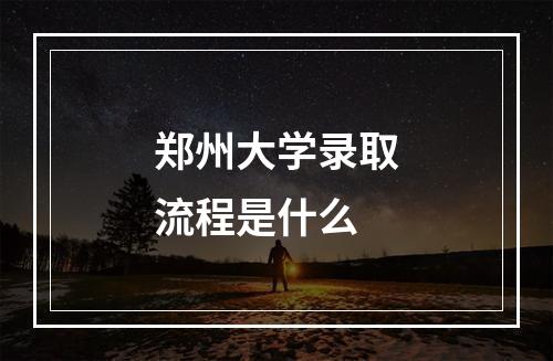 郑州大学录取流程是什么