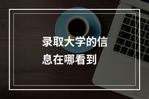 录取大学的信息在哪看到