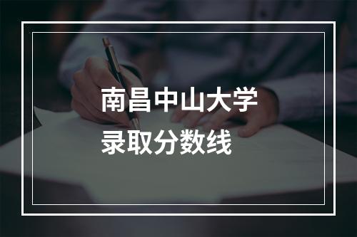 南昌中山大学录取分数线