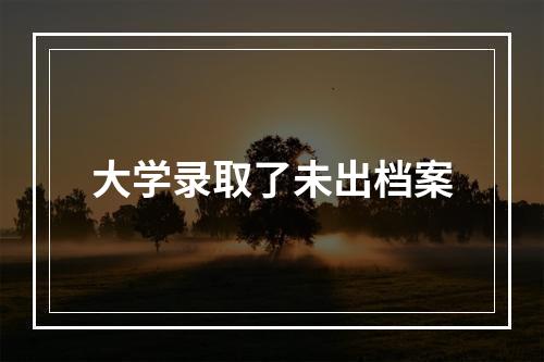 大学录取了未出档案