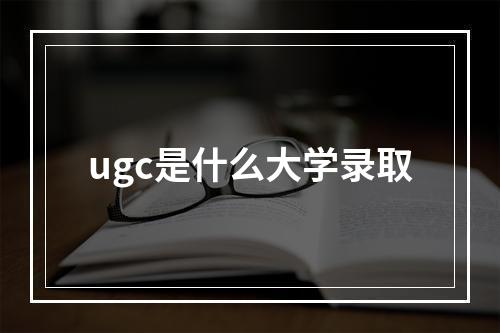 ugc是什么大学录取