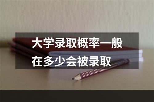 大学录取概率一般在多少会被录取