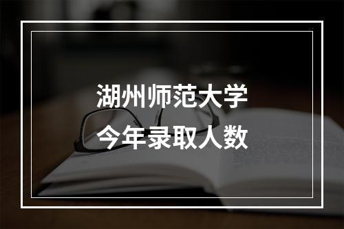 湖州师范大学今年录取人数