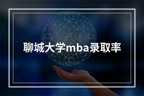 聊城大学mba录取率