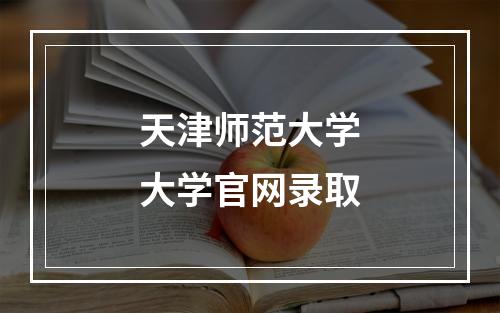 天津师范大学大学官网录取