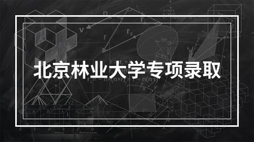 北京林业大学专项录取