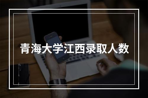 青海大学江西录取人数