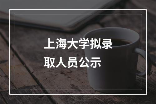 上海大学拟录取人员公示