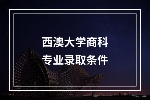 西澳大学商科专业录取条件