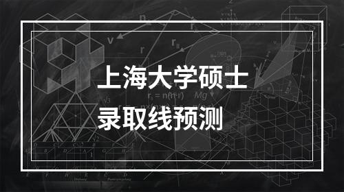 上海大学硕士录取线预测